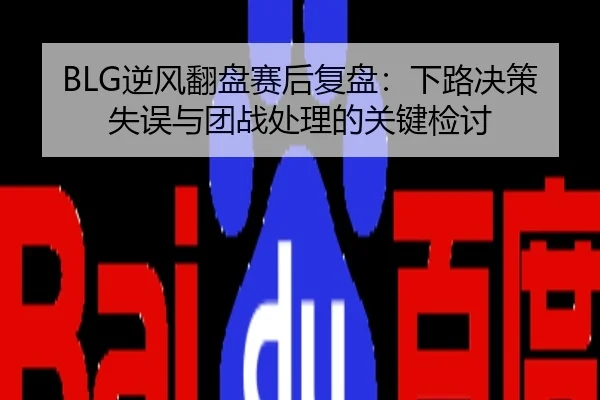 BLG逆风翻盘赛后复盘：下路决策失误与团战处理的关键检讨